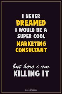 I Never Dreamed I would Be A Super Cool Marketing Consultant But Here I Am Killing It