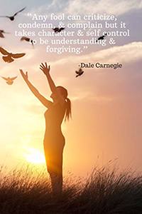 Any fool can criticize, condemn, & complain but it takes character & self control to be understanding & forgiving - Dale Carnegie