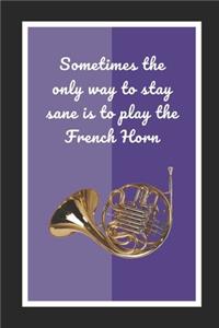 Sometimes The Only Way To Stay Sane Is To Play The French Horn
