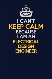 I Can't Keep Calm Because I Am An Electrical Design Engineer