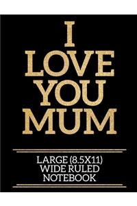 I Love You Mum Large (8.5x11) Wide Ruled Notebook