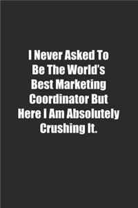 I Never Asked To Be The World's Best Marketing Coordinator But Here I Am Absolutely Crushing It.