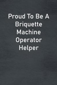 Proud To Be A Briquette Machine Operator Helper
