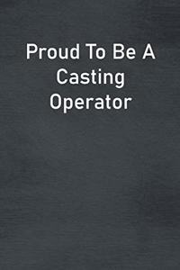 Proud To Be A Casting Operator