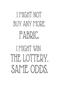 I Might Not Buy Any More Fabric. I Might Win the Lottery. Same Odds.