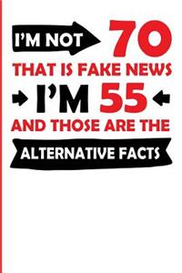 I'm Not 70 That Is Fake News I'm 55 and Those Are the Alternative Facts