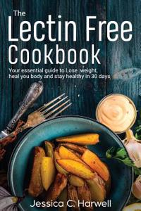 Lectin Free Cookbook: Your Essential Guide to Lose Weight, Heal Your Body and Stay Healthy in 30 Days