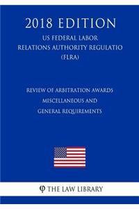 Review of Arbitration Awards - Miscellaneous and General Requirements (Us Federal Labor Relations Authority Regulation) (Flra) (2018 Edition)