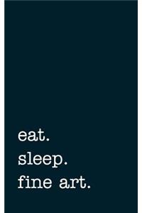 Eat. Sleep. Fine Art. - Lined Notebook