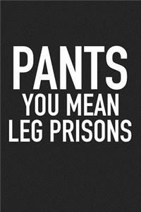 Pants You Mean Leg Prisons