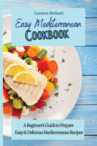 Easy Mediterranean Cookbook: A Beginner's Guide to Prepare Easy & Delicious Mediterranean Recipes