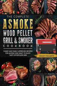 The Complete ASMOKE Wood Pellet Grill & Smoker Cookbook