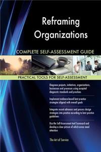 Reframing Organizations Complete Self-Assessment Guide