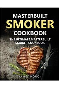 Masterbuilt Smoker Cookbook: the Ultimate Masterbuilt Smoker Cookbook: Simple and Delicious Electric Smoker Recipes for Your Whole Family: Volume 1 (Barbeque Cookbook)