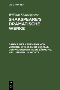 Kaufmann von Venedig. Wie es euch gefällt. Der Widerspenstigen Zähmung. Viel Lärmen um Nichts