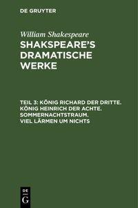 König Richard der Dritte. König Heinrich der Achte. Sommernachtstraum. Viel Lärmen um Nichts