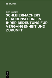 Schleiermachers Glaubenslehre in Ihrer Bedeutung Für Vergangenheit Und Zukunft