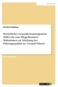 Betriebliches Gesundheitsmanagement (BMG) für eine Pflege-Residenz. Maßnahmen zur Erhöhung der Führungsqualität im 