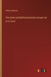 Che dante probabilissimamente nacque nel m.cc.lxviii