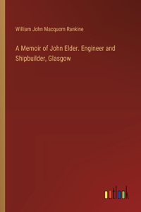A Memoir of John Elder. Engineer and Shipbuilder, Glasgow