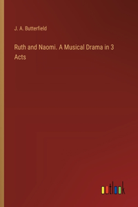 Ruth and Naomi. A Musical Drama in 3 Acts