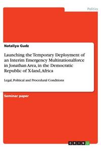 Launching the Temporary Deployment of an Interim Emergency Multinationalforce in Jonathan Area, in the Democratic Republic of X-land, Africa