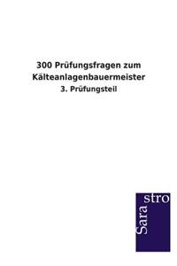 300 Prüfungsfragen zum Kälteanlagenbauermeister