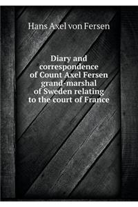 Diary and Correspondence of Count Axel Fersen Grand-Marshal of Sweden Relating to the Court of France