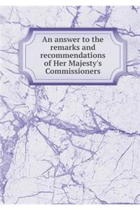An answer to the remarks and recommendations of Her Majesty's Commissioners