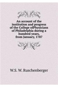 An account of the institution and progress of the College ofPhysicians of Philadelphia during a hundred years, from January, 1787