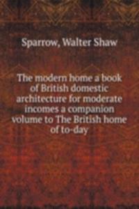 modern home a book of British domestic architecture for moderate incomes a companion volume to The British home of to-day