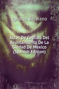 Actas De Cabildo Del Ayuntamiento De La Ciudad De Mexico (Spanish Edition)