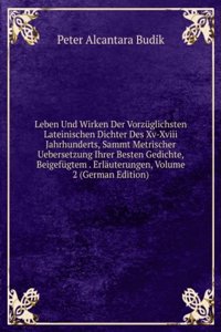 Leben Und Wirken Der Vorzuglichsten Lateinischen Dichter Des Xv-Xviii Jahrhunderts, Sammt Metrischer Uebersetzung Ihrer Besten Gedichte, Beigefugtem . Erlauterungen, Volume 2 (German Edition)