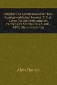 Stillehre Der Architektonischen Und Kunstgewerblichen Formen: T. Styl-Lehre Der Architektonischen Formen Des Mittelalters (2. Aufl., 1899) (German Edition)