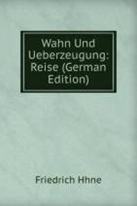 Wahn Und Ueberzeugung: Reise (German Edition)