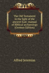 Old Testament in the light of the ancient East: manual of Biblical archaeology (German Edition)
