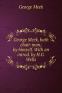 George Meek, bath chair-man; by himself. With an introd. by H.G. Wells