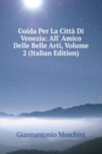 Guida Per La Citta Di Venezia: All' Amico Delle Belle Arti, Volume 2 (Italian Edition)