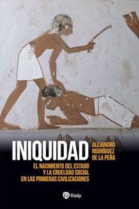 Iniquidad: El nacimiento del Estado y la crueldad social en las primeras civilizaciones