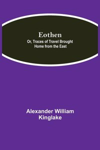 Eothen; Or, Traces of Travel Brought Home from the East