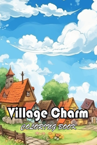 Village Charm Coloring Book: 100+ New and Exciting Designs Suitable for All Ages