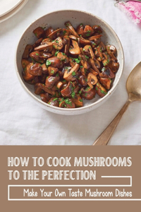 How To Cook Mushrooms To The Perfection