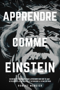 Apprendre Comme Einstein: Secrets et techniques pour apprendre quoi que ce soit, développer la créativité et découvrir le Génie en vous