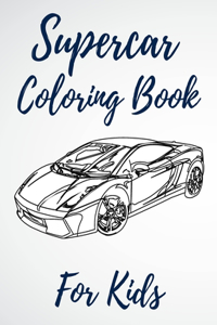 Supercar Coloring Book For Kids: A Collection Of The Greatest Sport And Luxury Car Designs To Color For Boys And Girls, Patterns For Relaxation And Stress Relief For Kids And Adults