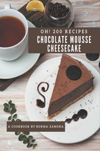 Oh! 200 Chocolate Mousse Cheesecake Recipes