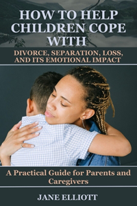 How to Help Children Cope with Divorce, Separation, Loss, and Its Emotional Impact