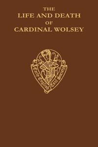 Life and Death of Cardinal Wolsey by George Cavendish