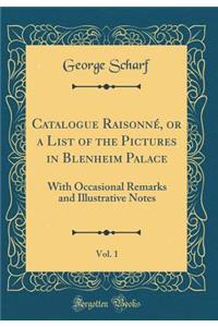 Catalogue RaisonnÃ©, or a List of the Pictures in Blenheim Palace, Vol. 1: With Occasional Remarks and Illustrative Notes (Classic Reprint)