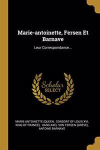 Marie-antoinette, Fersen Et Barnave: Leur Correspondance...