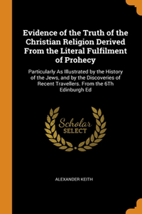 Evidence of the Truth of the Christian Religion Derived From the Literal Fulfilment of Prohecy